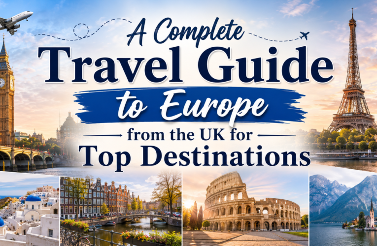 A Complete Travel Guide to Europe from the UK for Top Destinations