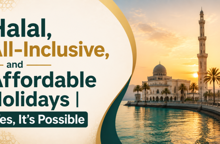 Halal, All-Inclusive, and Affordable Holidays | Yes, It’s Possible