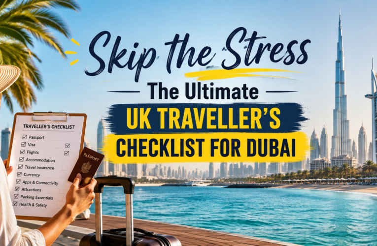 Skip the Stress | The Ultimate UK Traveller’s Checklist for Dubai