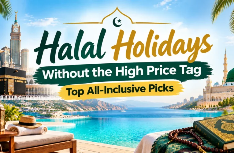 Halal Holidays Without the High Price Tag | Top All-Inclusive Picks